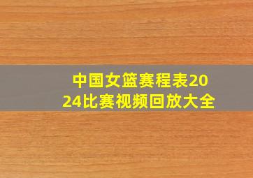 中国女篮赛程表2024比赛视频回放大全