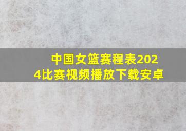 中国女篮赛程表2024比赛视频播放下载安卓