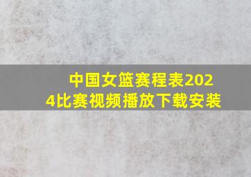 中国女篮赛程表2024比赛视频播放下载安装