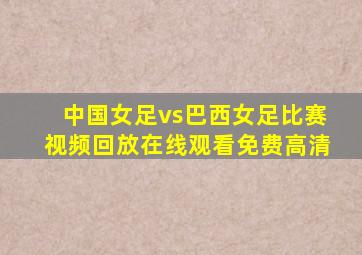 中国女足vs巴西女足比赛视频回放在线观看免费高清