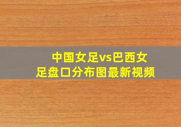 中国女足vs巴西女足盘口分布图最新视频