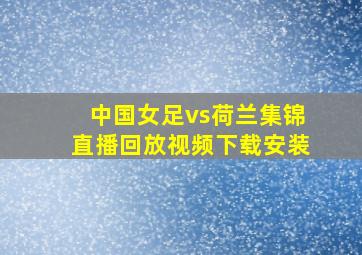 中国女足vs荷兰集锦直播回放视频下载安装