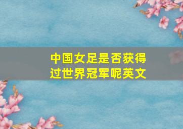 中国女足是否获得过世界冠军呢英文