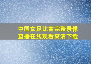 中国女足比赛完整录像直播在线观看高清下载