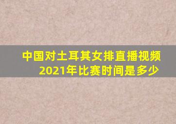 中国对土耳其女排直播视频2021年比赛时间是多少