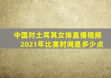 中国对土耳其女排直播视频2021年比赛时间是多少点