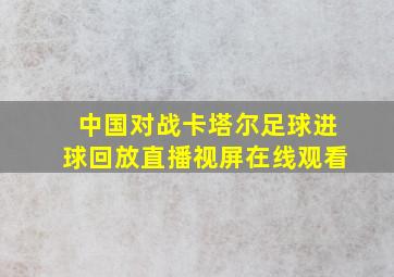 中国对战卡塔尔足球进球回放直播视屏在线观看