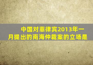 中国对菲律宾2013年一月提出的南海仲裁案的立场是