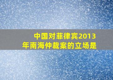 中国对菲律宾2013年南海仲裁案的立场是