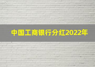 中国工商银行分红2022年