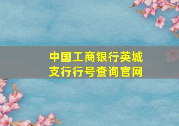 中国工商银行英城支行行号查询官网