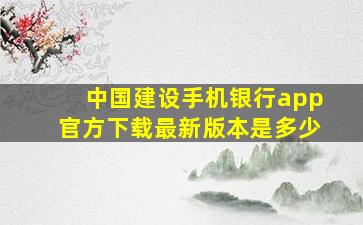 中国建设手机银行app官方下载最新版本是多少