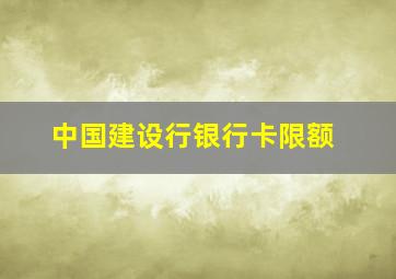 中国建设行银行卡限额