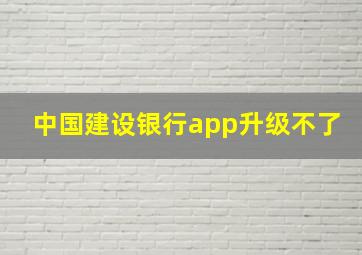 中国建设银行app升级不了