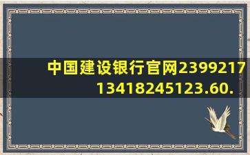 中国建设银行官网239921713418245123.60.150050017