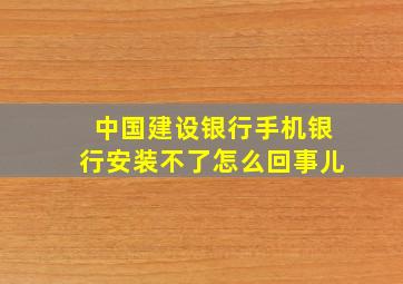 中国建设银行手机银行安装不了怎么回事儿