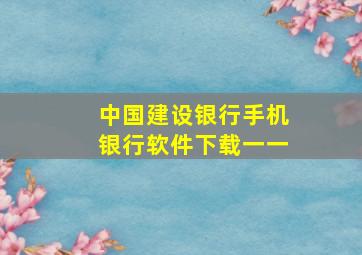 中国建设银行手机银行软件下载一一