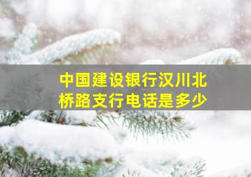 中国建设银行汉川北桥路支行电话是多少