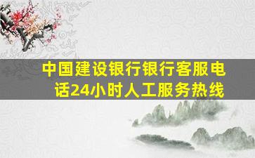 中国建设银行银行客服电话24小时人工服务热线