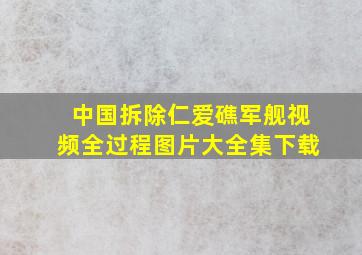 中国拆除仁爱礁军舰视频全过程图片大全集下载