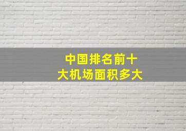 中国排名前十大机场面积多大