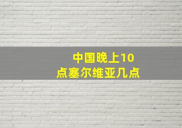 中国晚上10点塞尔维亚几点