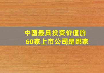 中国最具投资价值的60家上市公司是哪家