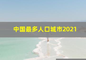 中国最多人口城市2021