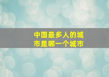 中国最多人的城市是哪一个城市