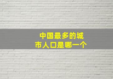 中国最多的城市人口是哪一个