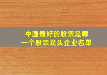 中国最好的股票是哪一个股票龙头企业名单