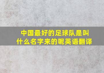 中国最好的足球队是叫什么名字来的呢英语翻译