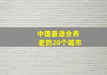 中国最适合养老的20个城市