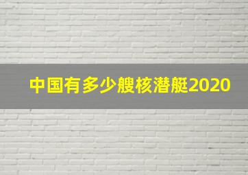 中国有多少艘核潜艇2020