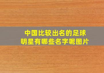 中国比较出名的足球明星有哪些名字呢图片