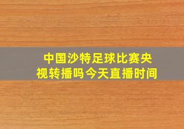 中国沙特足球比赛央视转播吗今天直播时间