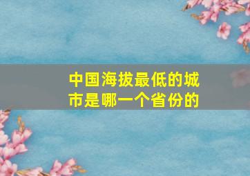 中国海拔最低的城市是哪一个省份的