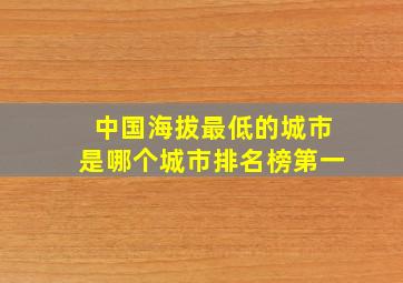 中国海拔最低的城市是哪个城市排名榜第一