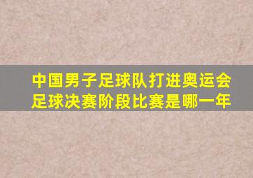 中国男子足球队打进奥运会足球决赛阶段比赛是哪一年