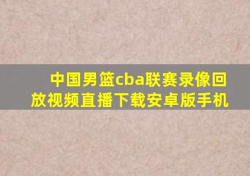 中国男篮cba联赛录像回放视频直播下载安卓版手机