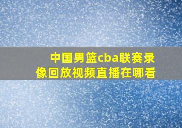 中国男篮cba联赛录像回放视频直播在哪看