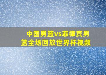 中国男篮vs菲律宾男篮全场回放世界杯视频