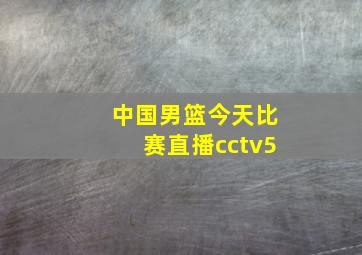 中国男篮今天比赛直播cctv5