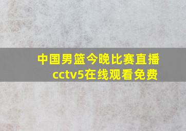 中国男篮今晚比赛直播cctv5在线观看免费