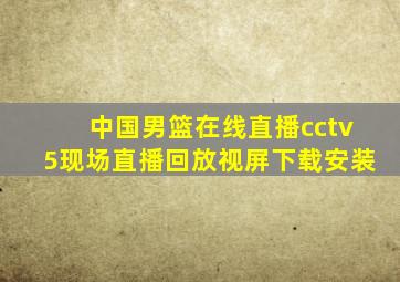 中国男篮在线直播cctv5现场直播回放视屏下载安装