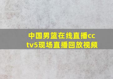 中国男篮在线直播cctv5现场直播回放视频