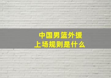 中国男篮外援上场规则是什么