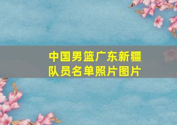 中国男篮广东新疆队员名单照片图片