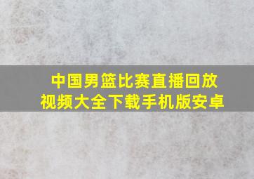 中国男篮比赛直播回放视频大全下载手机版安卓