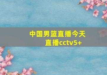 中国男篮直播今天直播cctv5+